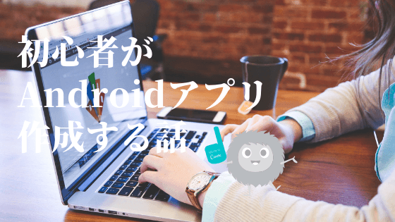 プログラミング初心者がAndroidアプリを作成するまでの話