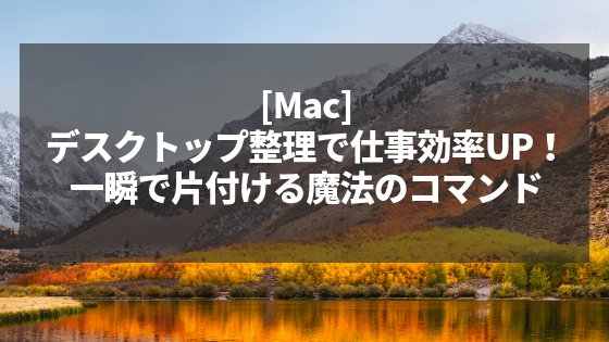 [Mac]デスクトップ整理で仕事効率UP！一瞬で片付ける魔法のコマンド