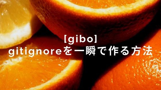 [gibo] Gitの無視ファイルgitignoreを一瞬で作る方法