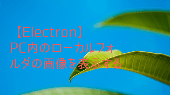 【Electron】PC内のローカルフォルダの画像を表示する