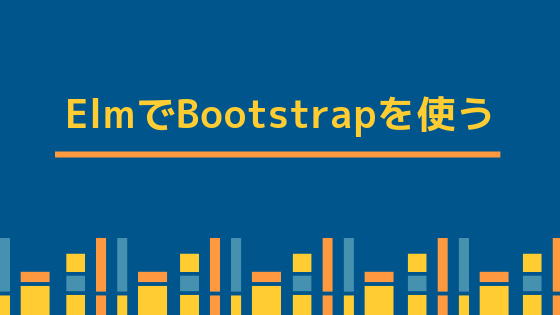 ElmでBootstrapを使う[elm-bootstrap]