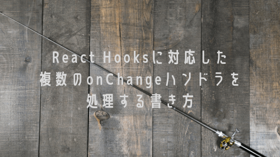 React Hooksに対応した複数のonChangeハンドラを処理する書き方