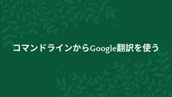 [translate-shell]コマンドラインからGoogle翻訳を使う