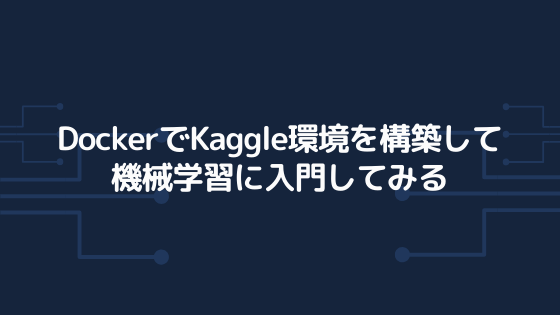 DockerでKaggle環境を構築して機械学習に入門してみる