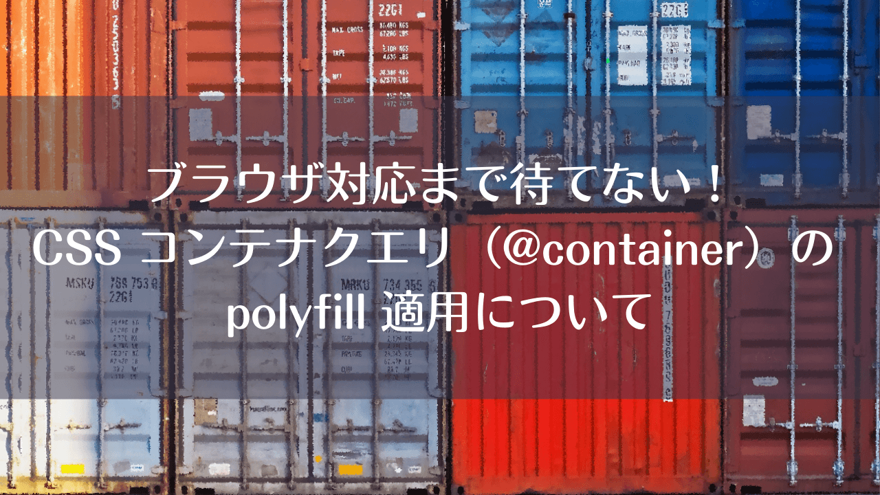 ブラウザ対応まで待てない！CSS コンテナクエリ（@container）の polyfill 適用について